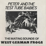 Peter And The Test Tube Babies - The Mating Sounds Of West German Frogs